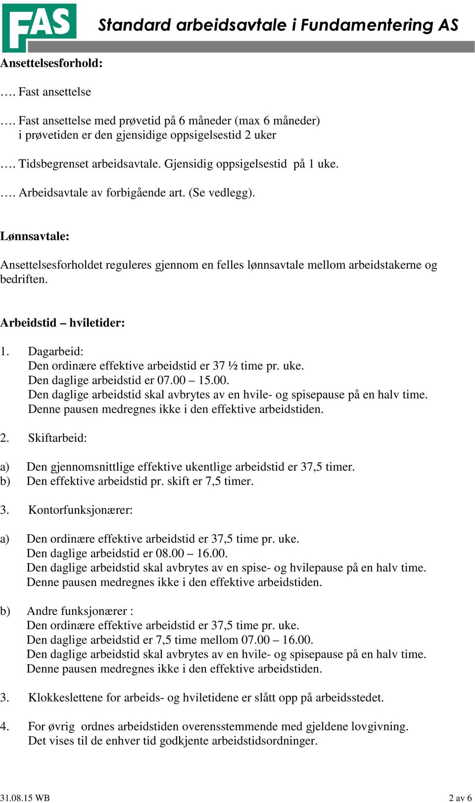 Arbeidstid hviletider: 1. Dagarbeid: Den ordinære effektive arbeidstid er 37 ½ time pr. uke. Den daglige arbeidstid er 07.00 