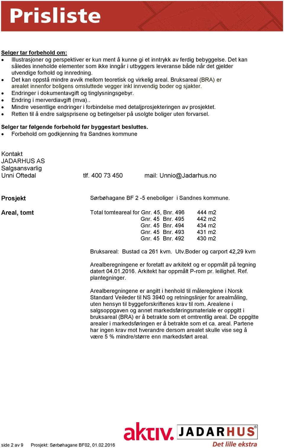 Bruksareal (BRA) er arealet innenfor boligens omsluttede vegger inkl innvendig boder og sjakter. Endringer i dokumentavgift og tinglysningsgebyr. Endring i merverdiavgift (mva).