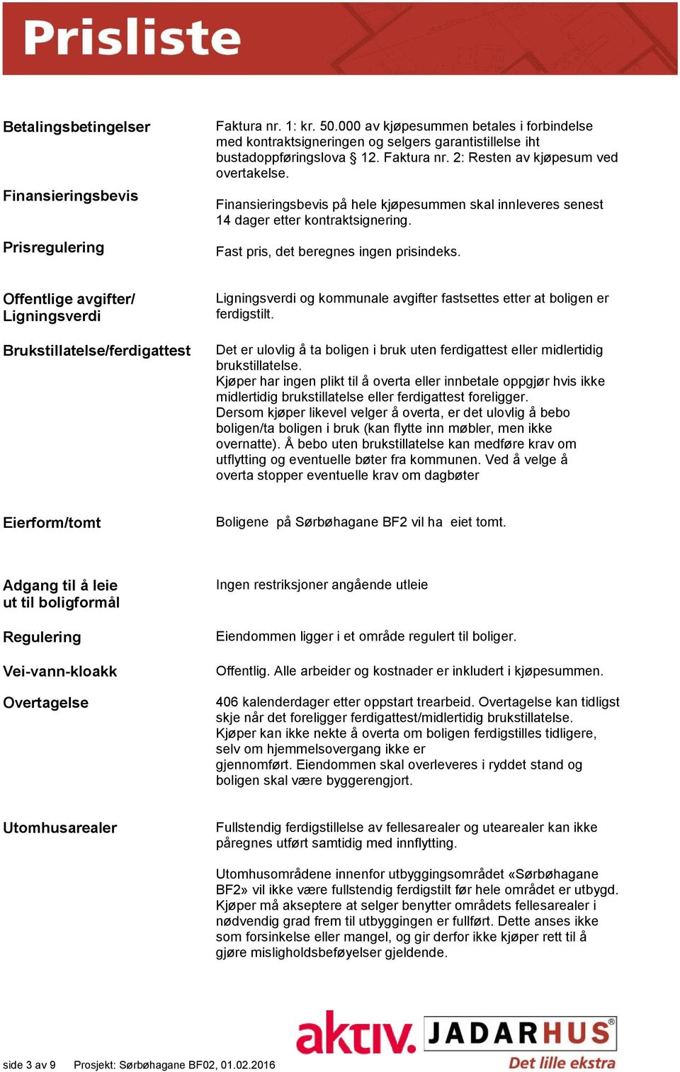 Offentlige avgifter/ Ligningsverdi Brukstillatelse/ferdigattest Ligningsverdi og kommunale avgifter fastsettes etter at boligen er ferdigstilt.