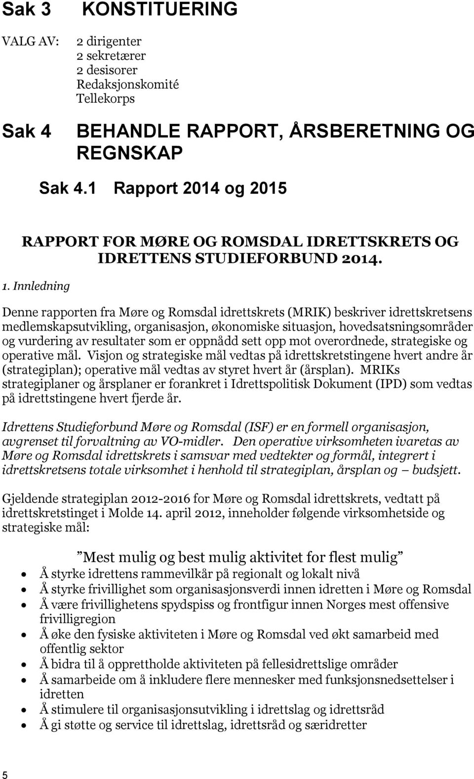 Innledning Denne rapporten fra Møre og Romsdal idrettskrets (MRIK) beskriver idrettskretsens medlemskapsutvikling, organisasjon, økonomiske situasjon, hovedsatsningsområder og vurdering av resultater