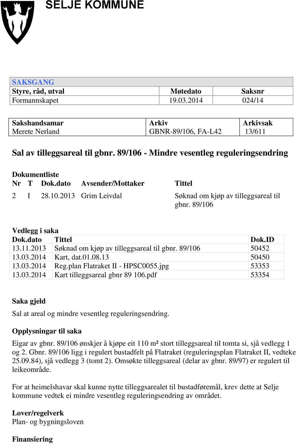 dato Tittel Dok.ID 13.11.2013 Søknad om kjøp av tilleggsareal til gbnr. 89/106 50452 13.03.2014 Kart, dat.01.08.13 50450 13.03.2014 Reg.plan Flatraket II - HPSC0055.jpg 53353 13.03.2014 Kart tilleggsareal gbnr 89 106.