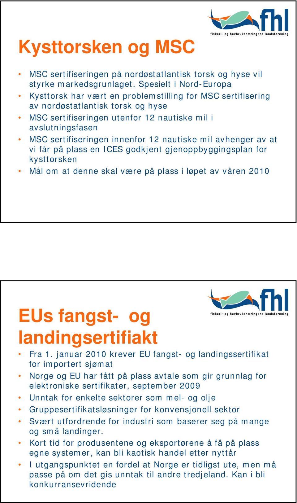 innenfor 12 nautiske mil avhenger av at vi får på plass en ICES godkjent gjenoppbyggingsplan for kysttorsken Mål om at denne skal være på plass i løpet av våren 2010 EUs fangst- og landingsertifiakt