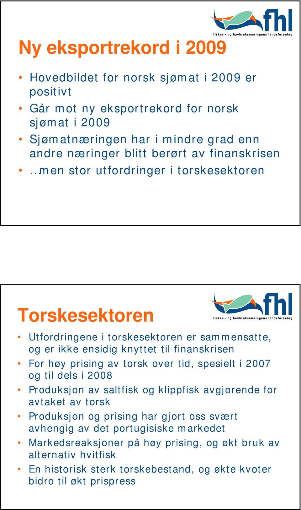 For høy prising av torsk over tid, spesielt i 2007 og til dels i 2008 Produksjon av saltfisk og klippfisk avgjørende for avtaket av torsk Produksjon og prising har gjort oss