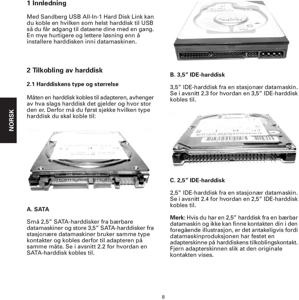 Derfor må du først sjekke hvilken type harddisk du skal koble til: B. 3,5 IDE-harddisk 3,5 IDE-harddisk fra en stasjonær datamaskin. Se i avsnitt 2.3 for hvordan en 3,5 IDE-harddisk kobles til. A.