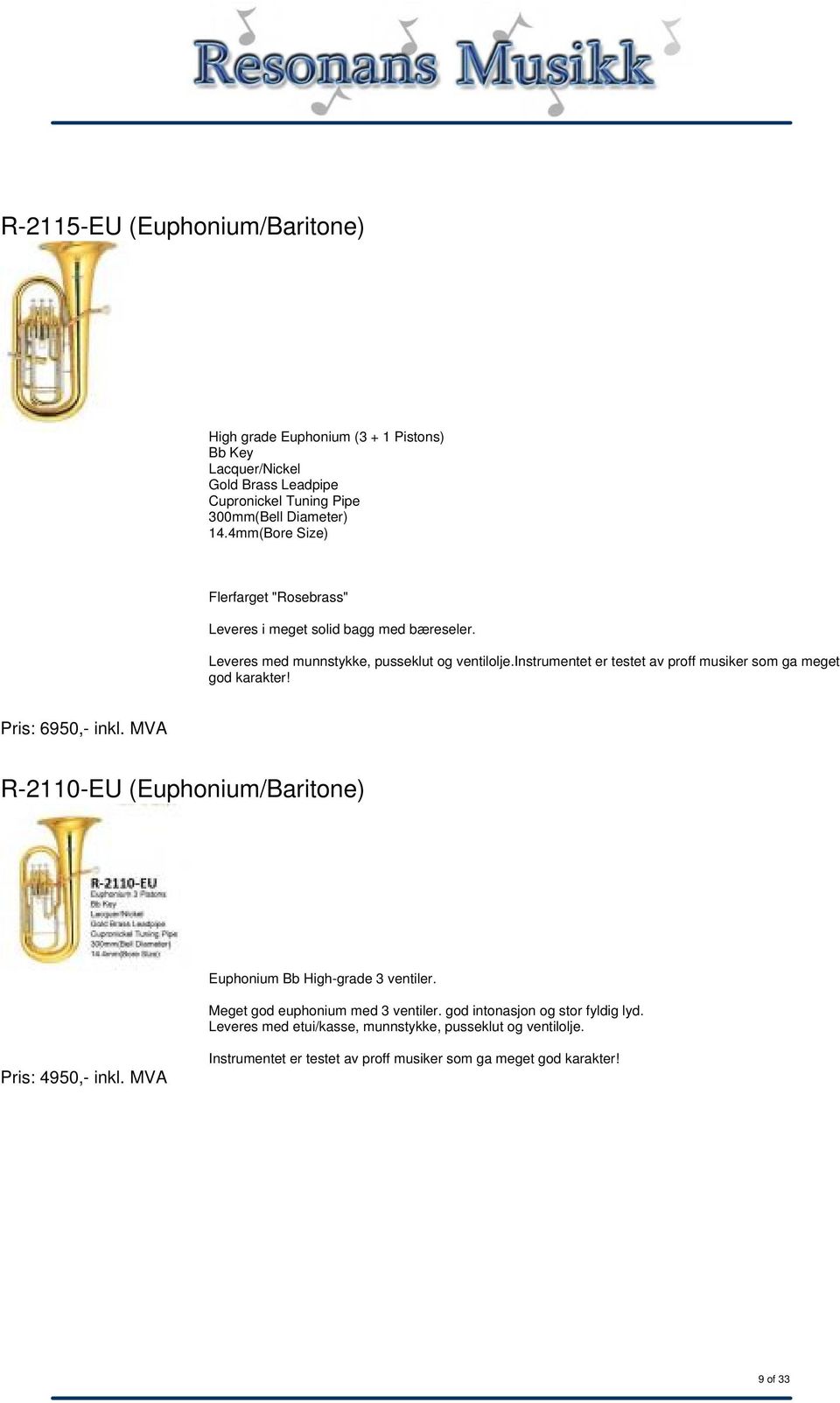 instrumentet er testet av proff musiker som ga meget god karakter! Pris: 6950,- inkl. MVA R-2110-EU (Euphonium/Baritone) Euphonium Bb High-grade 3 ventiler.