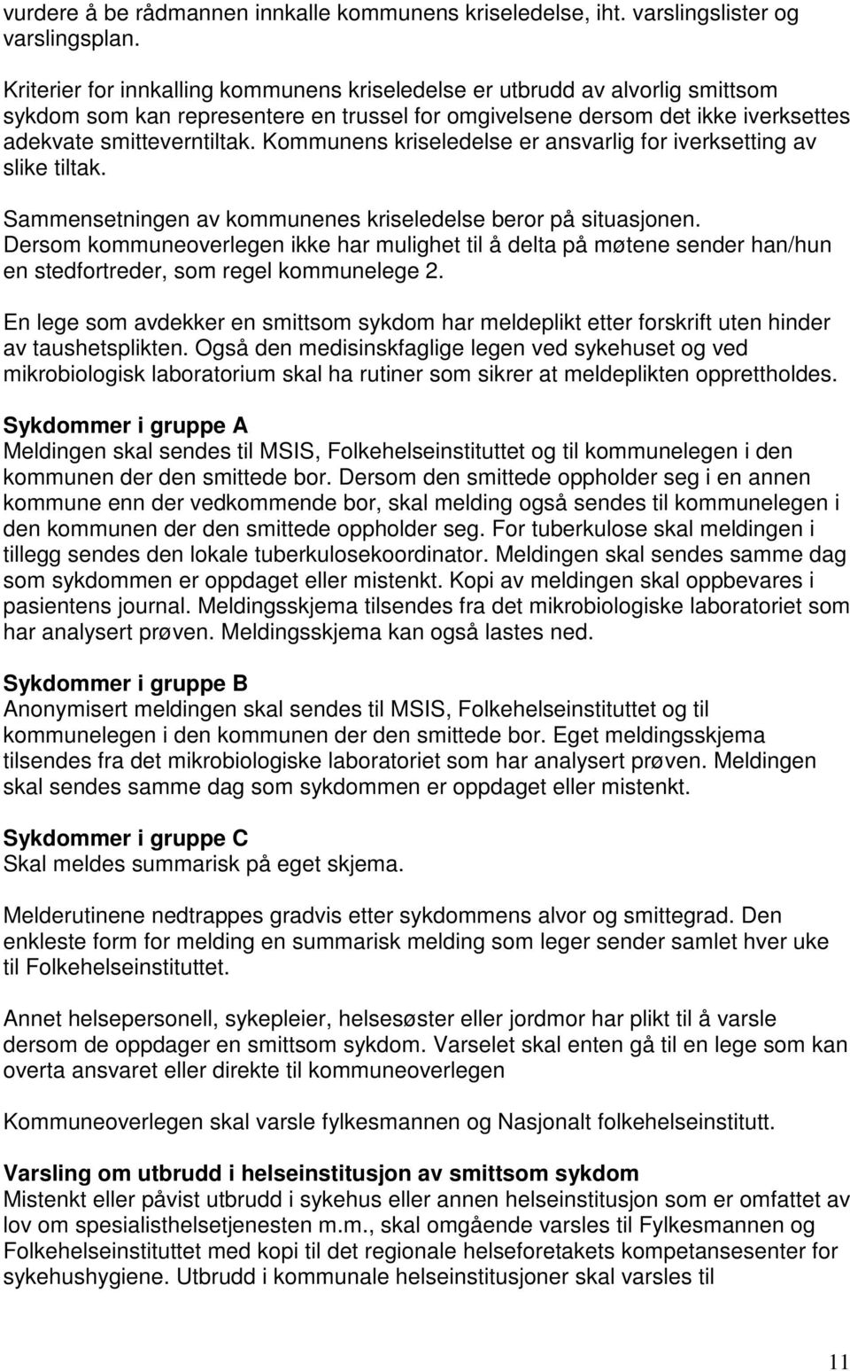 Kommunens kriseledelse er ansvarlig for iverksetting av slike tiltak. Sammensetningen av kommunenes kriseledelse beror på situasjonen.