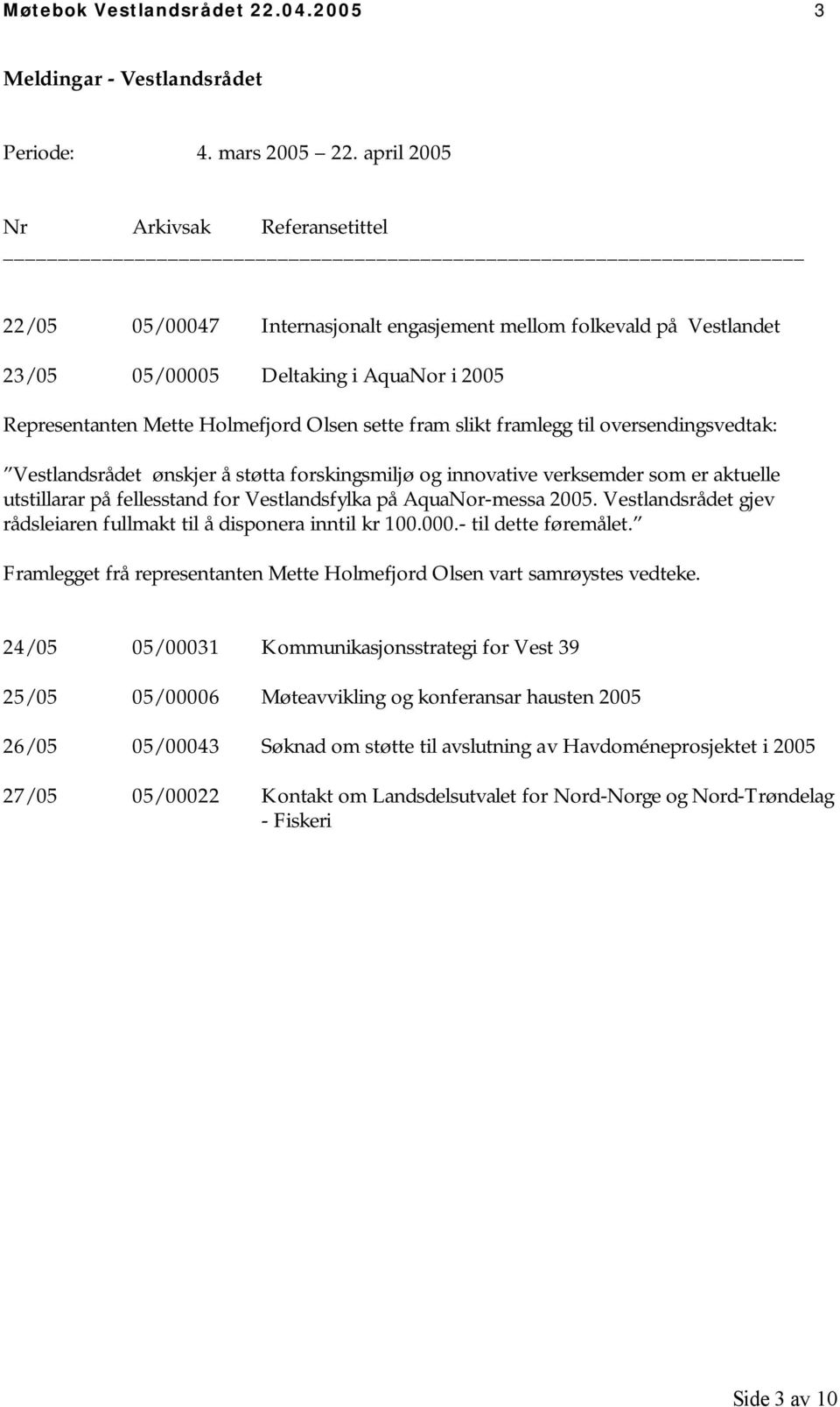 fram slikt framlegg til oversendingsvedtak: Vestlandsrådet ønskjer å støtta forskingsmiljø og innovative verksemder som er aktuelle utstillarar på fellesstand for Vestlandsfylka på AquaNor-messa 2005.