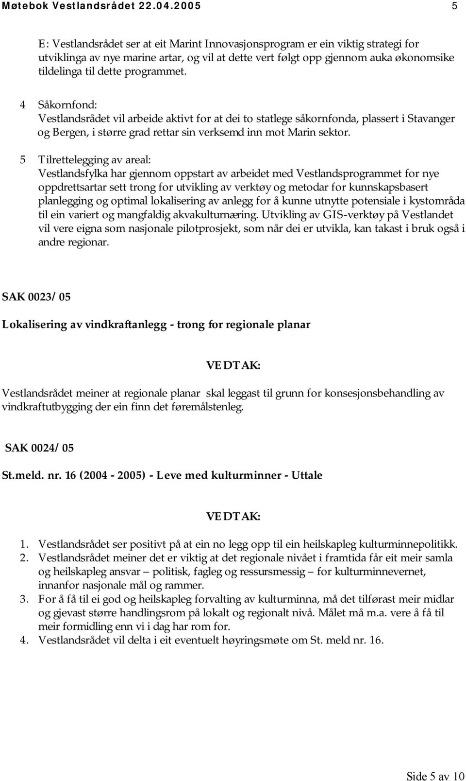 programmet. 4 Såkornfond: Vestlandsrådet vil arbeide aktivt for at dei to statlege såkornfonda, plassert i Stavanger og Bergen, i større grad rettar sin verksemd inn mot Marin sektor.