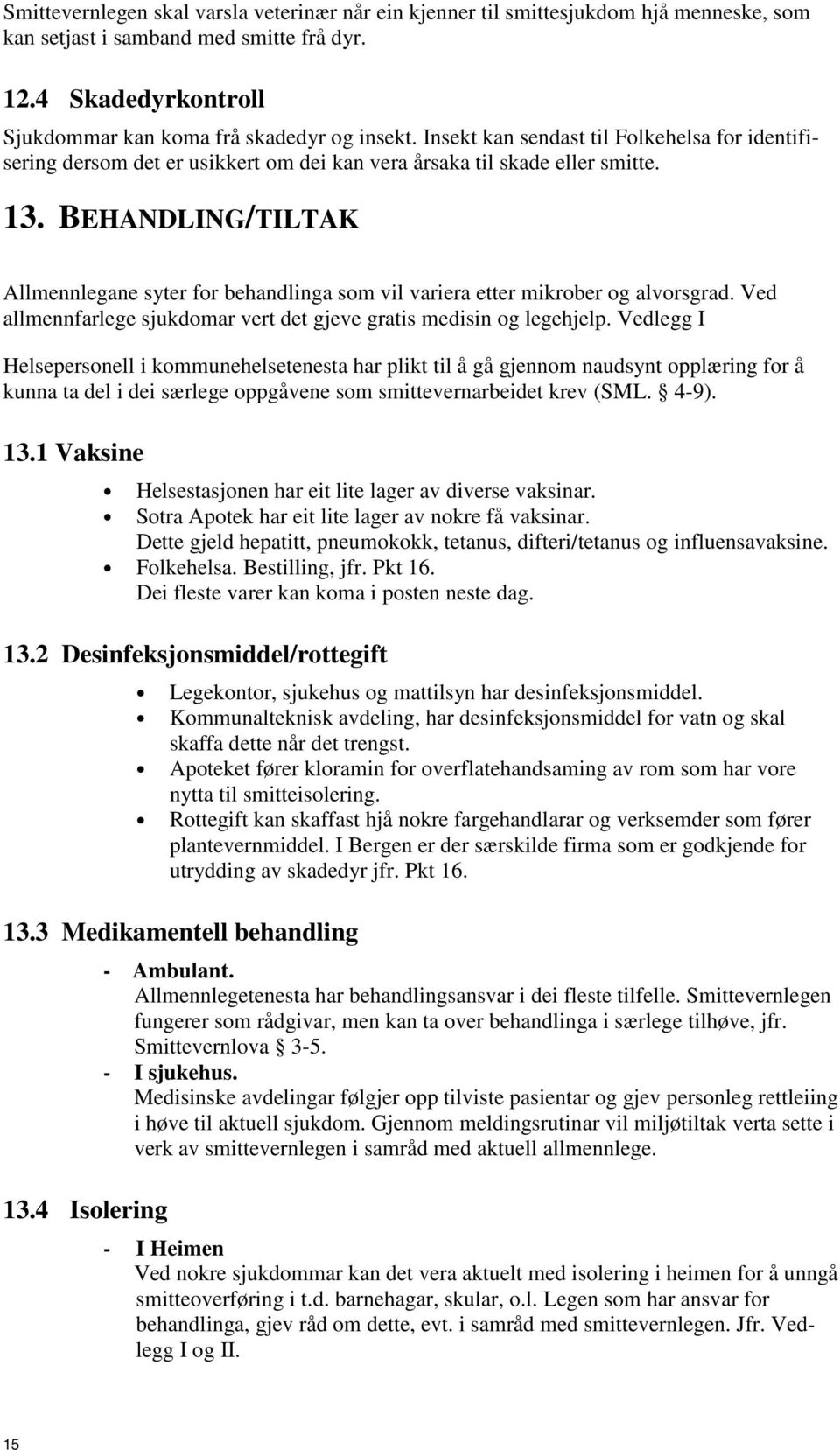 BEHANDLING/TILTAK Allmennlegane syter for behandlinga som vil variera etter mikrober og alvorsgrad. Ved allmennfarlege sjukdomar vert det gjeve gratis medisin og legehjelp.