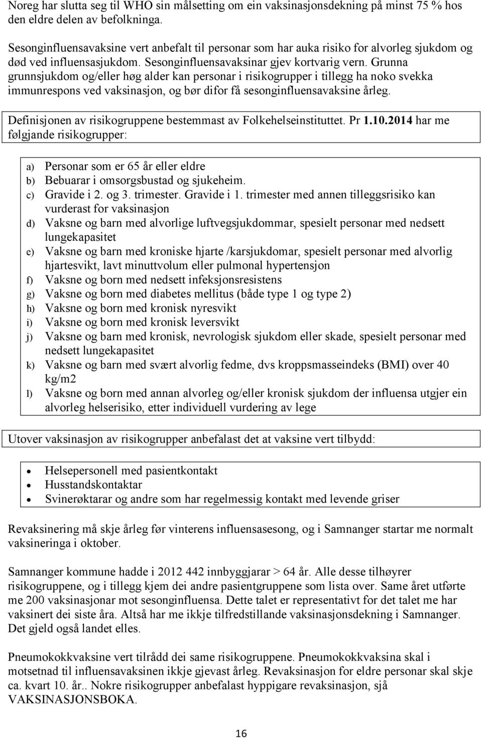 Grunna grunnsjukdom og/eller høg alder kan personar i risikogrupper i tillegg ha noko svekka immunrespons ved vaksinasjon, og bør difor få sesonginfluensavaksine årleg.