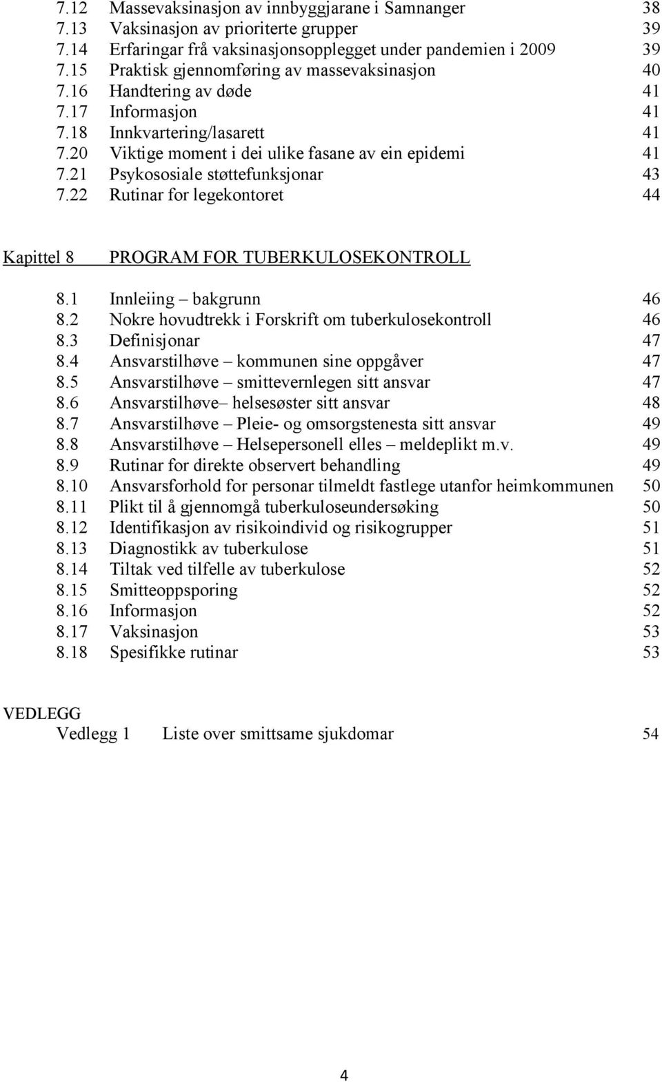 21 Psykososiale støttefunksjonar 43 7.22 Rutinar for legekontoret 44 Kapittel 8 PROGRAM FOR TUBERKULOSEKONTROLL 8.1 Innleiing bakgrunn 46 8.2 Nokre hovudtrekk i Forskrift om tuberkulosekontroll 46 8.