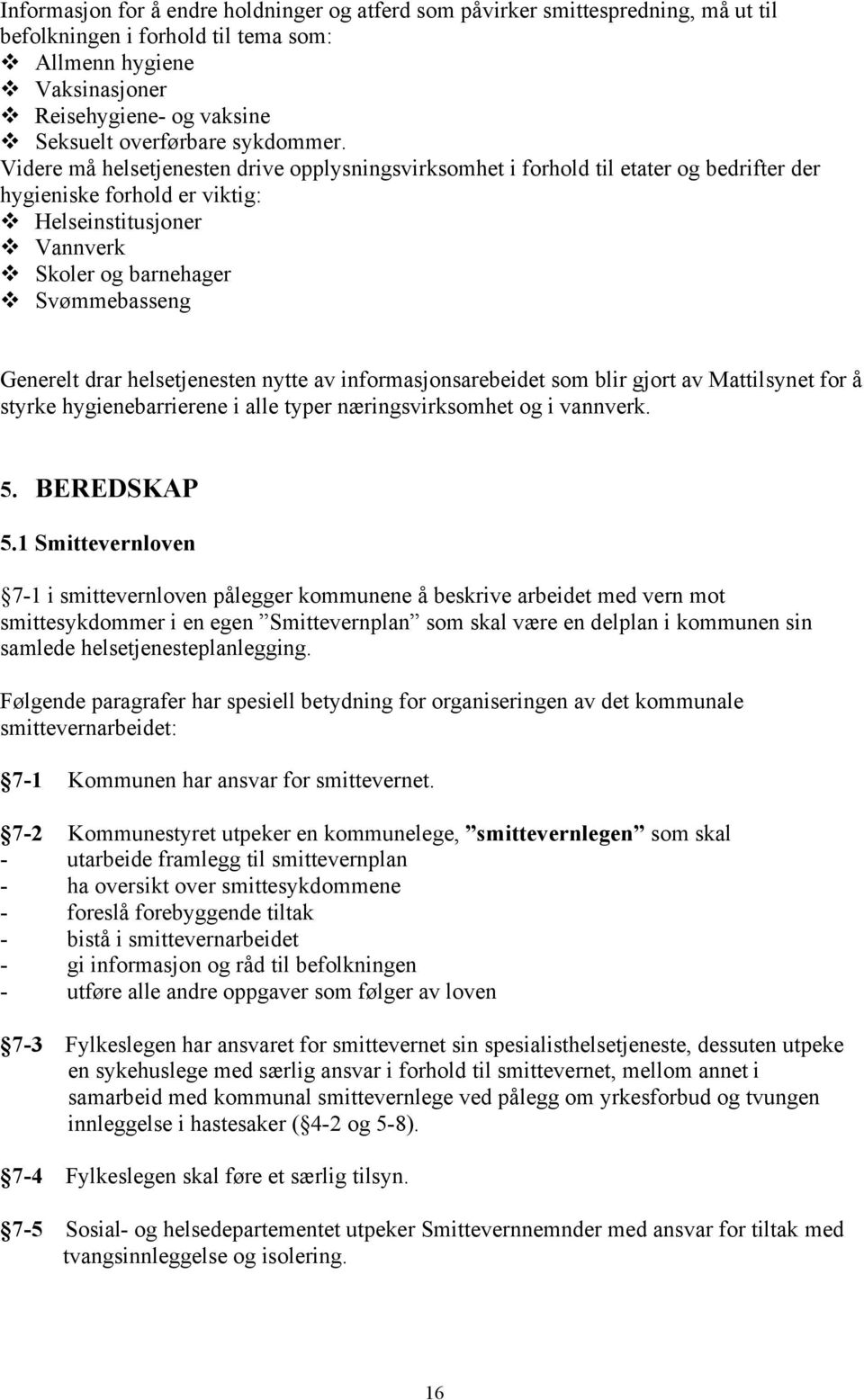 Videre må helsetjenesten drive opplysningsvirksomhet i forhold til etater og bedrifter der hygieniske forhold er viktig: Helseinstitusjoner Vannverk Skoler og barnehager Svømmebasseng Generelt drar