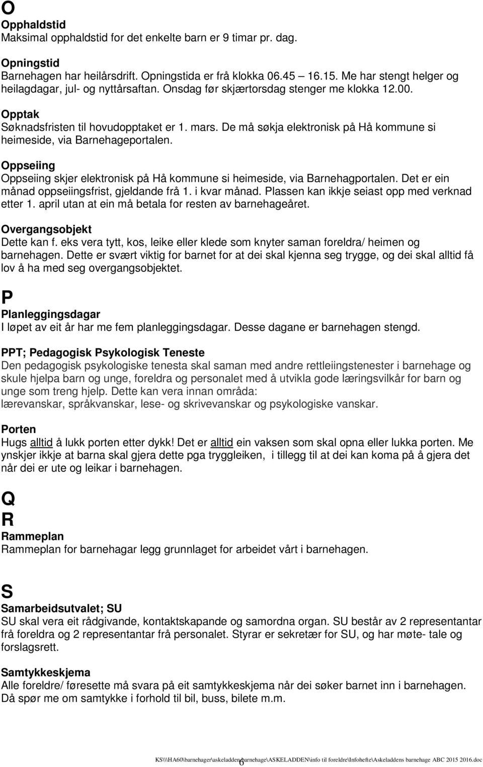 De må søkja elektronisk på Hå kommune si heimeside, via Barnehageportalen. Oppseiing Oppseiing skjer elektronisk på Hå kommune si heimeside, via Barnehagportalen.