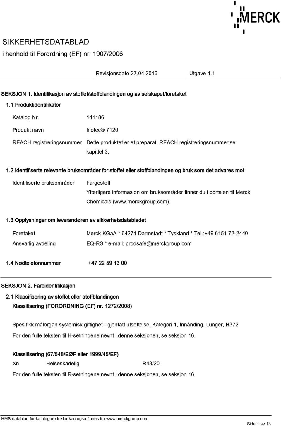 2 Identifiserte relevante bruksområder for stoffet eller stoffblandingen og bruk som det advares mot Identifiserte bruksområder Fargestoff Ytterligere informasjon om bruksområder finner du i portalen