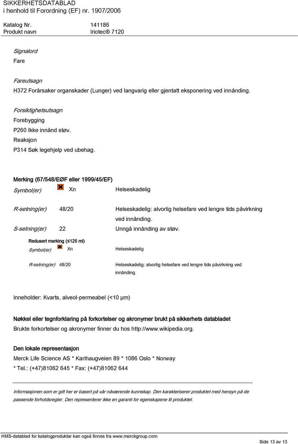 Merking (67/548/EØF eller 1999/45/EF) Symbol(er) Xn Helseskadelig R-setning(er) 48/20 Helseskadelig: alvorlig helsefare ved lengre tids påvirkning ved innånding.