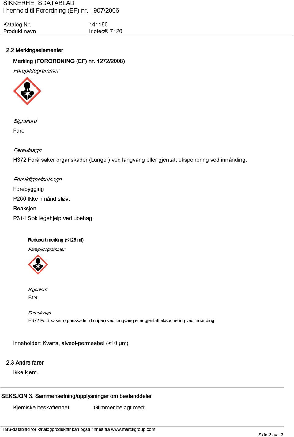 Forsiktighetsutsagn Forebygging P260 Ikke innånd støv. Reaksjon P314 Søk legehjelp ved ubehag.