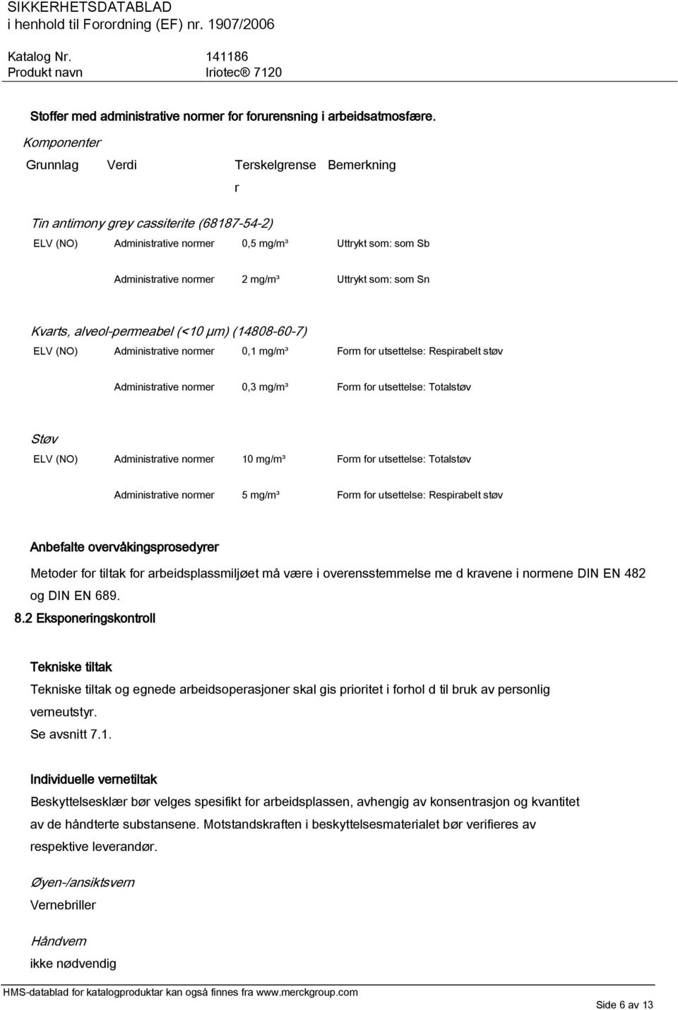 som: som Sn Kvarts, alveol-permeabel (<10 µm) (14808-60-7) ELV (NO) Administrative normer 0,1 mg/m³ Form for utsettelse: Respirabelt støv Administrative normer 0,3 mg/m³ Form for utsettelse: