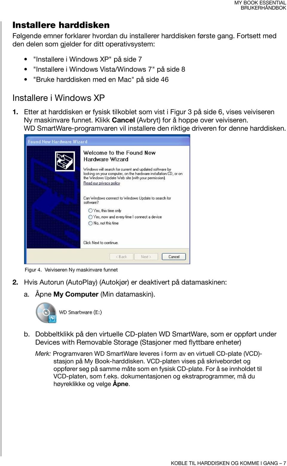 Windows XP 1. Etter at harddisken er fysisk tilkoblet som vist i Figur 3 på side 6, vises veiviseren Ny maskinvare funnet. Klikk Cancel (Avbryt) for å hoppe over veiviseren.