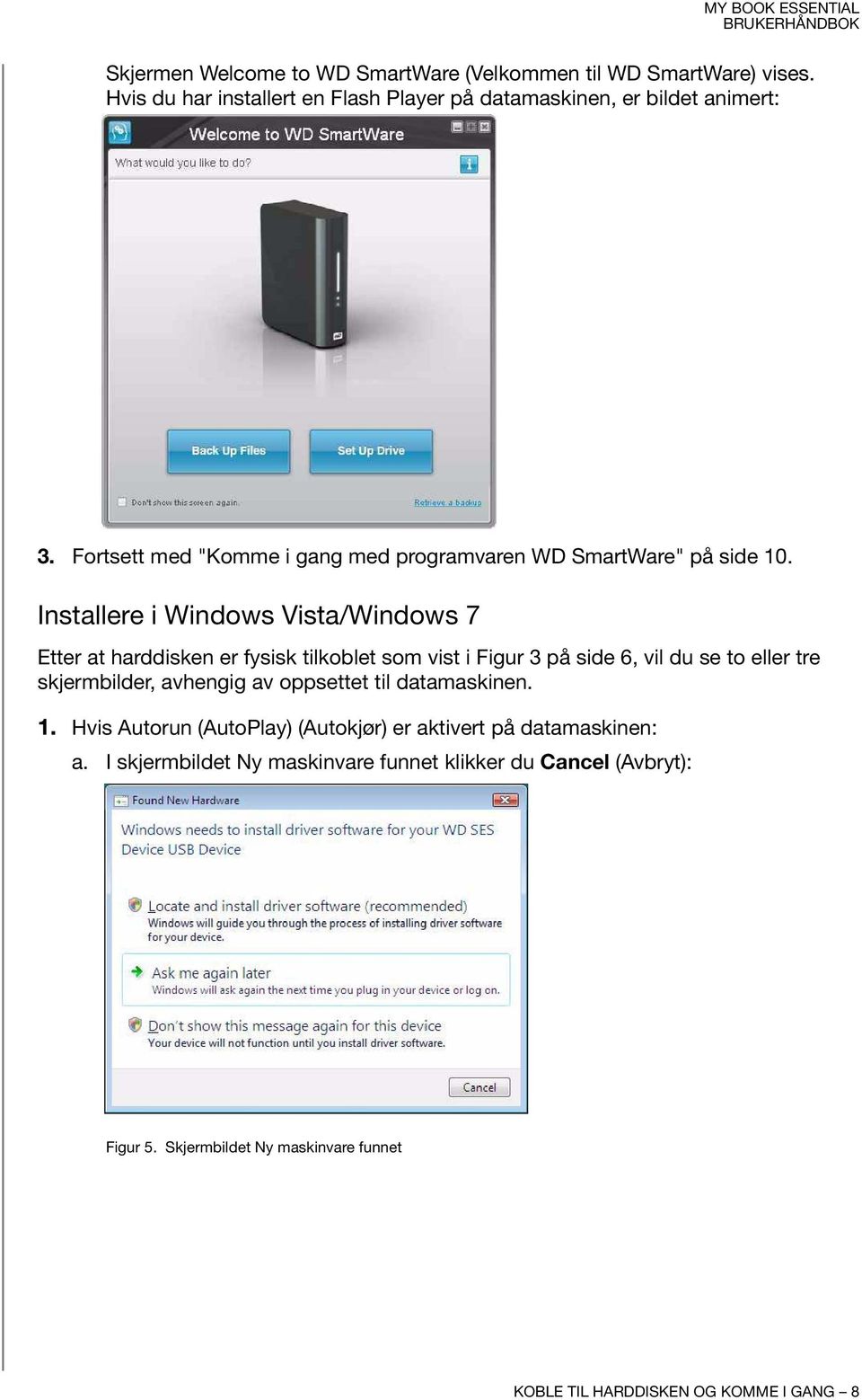 Installere i Windows Vista/Windows 7 Etter at harddisken er fysisk tilkoblet som vist i Figur 3 på side 6, vil du se to eller tre skjermbilder, avhengig