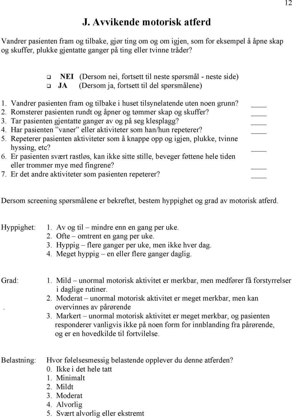 Har pasienten vaner eller aktiviteter som han/hun repeterer? 5. Repeterer pasienten aktiviteter som å knappe opp og igjen, plukke, tvinne hyssing, etc? 6.