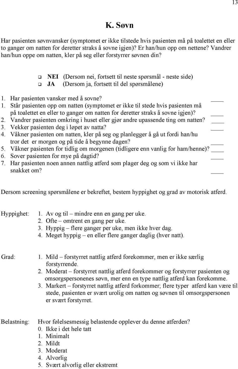 Har pasienten vansker med å sovne? 1. Står pasienten opp om natten (symptomet er ikke til stede hvis pasienten må på toalettet en eller to ganger om natten for deretter straks å sovne igjen)? 2.