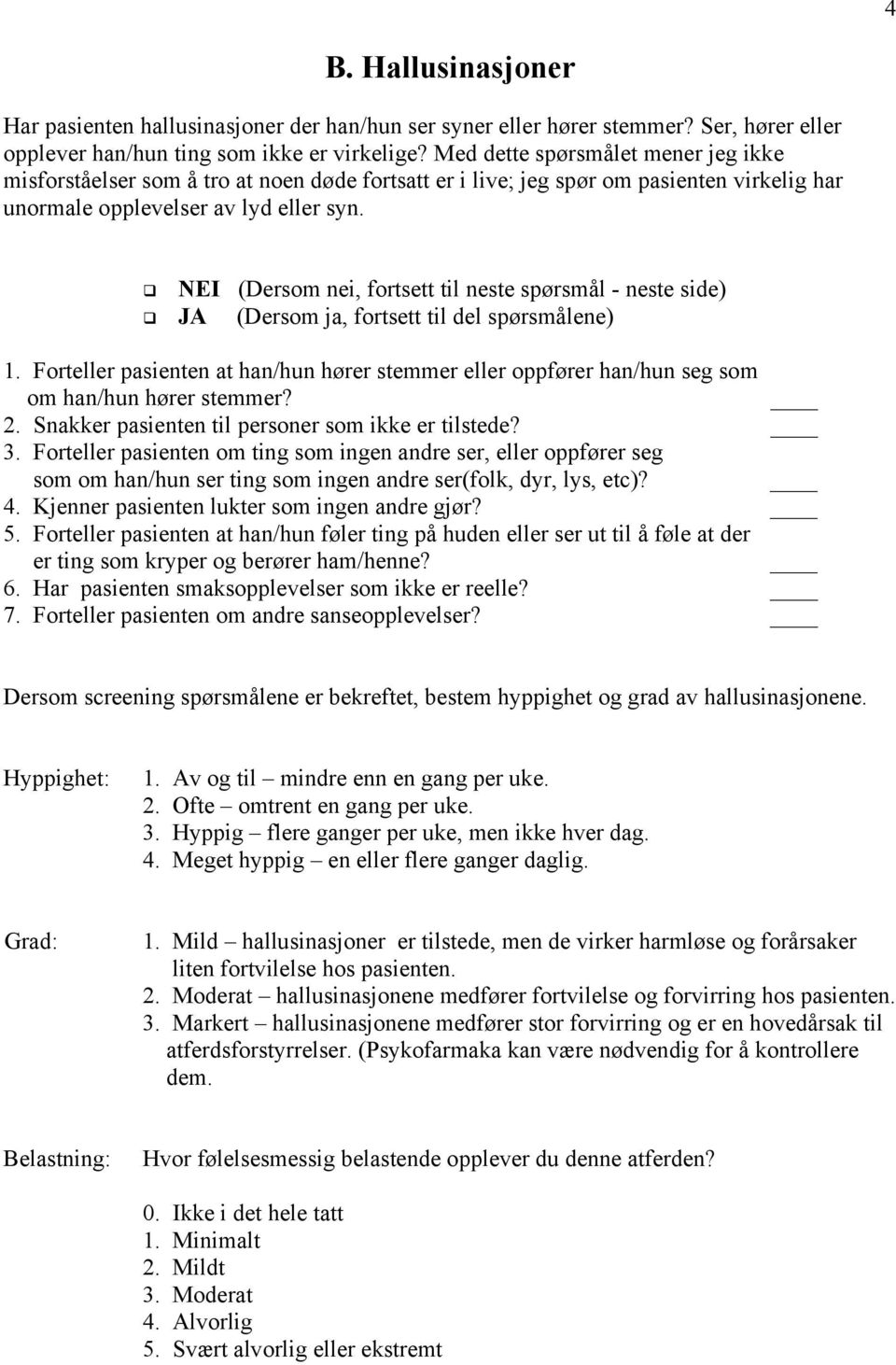 Forteller pasienten at han/hun hører stemmer eller oppfører han/hun seg som om han/hun hører stemmer? 2. Snakker pasienten til personer som ikke er tilstede? 3.