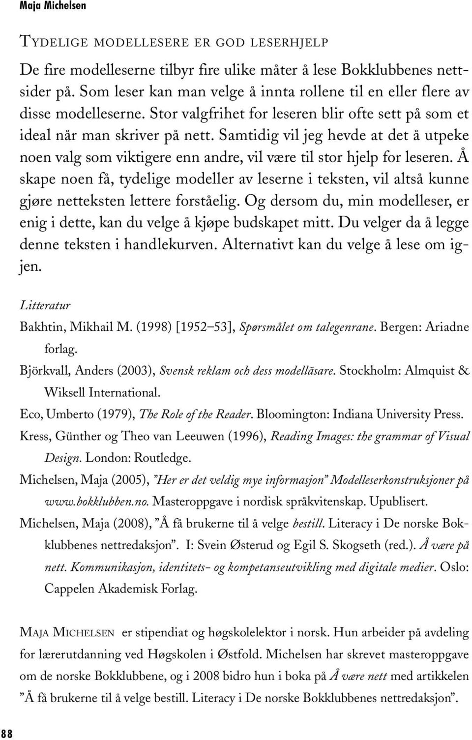 Å skape noen få, tydelige modeller av leserne i teksten, vil altså kunne gjøre netteksten lettere forståelig. Og dersom du, min modelleser, er enig i dette, kan du velge å kjøpe budskapet mitt.