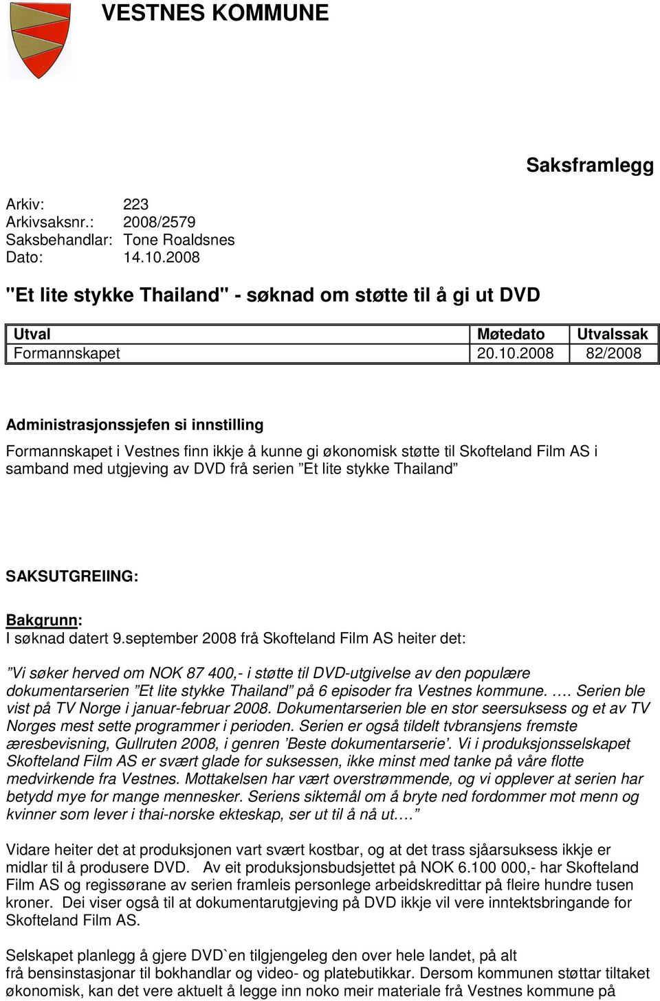 2008 82/2008 Administrasjonssjefen si innstilling Formannskapet i Vestnes finn ikkje å kunne gi økonomisk støtte til Skofteland Film AS i samband med utgjeving av DVD frå serien Et lite stykke