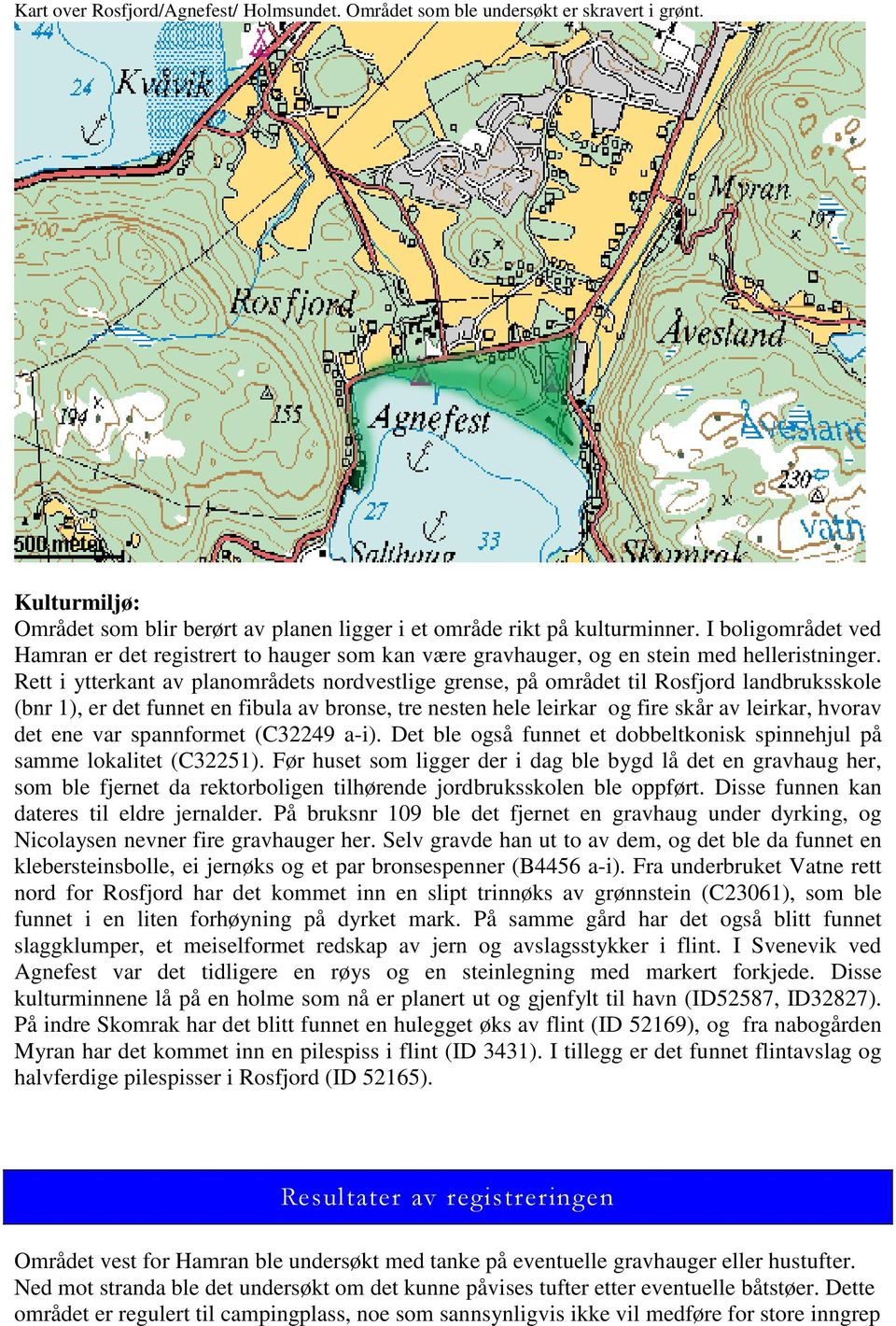 Rett i ytterkant av planområdets nordvestlige grense, på området til Rosfjord landbruksskole (bnr 1), er det funnet en fibula av bronse, tre nesten hele leirkar og fire skår av leirkar, hvorav det