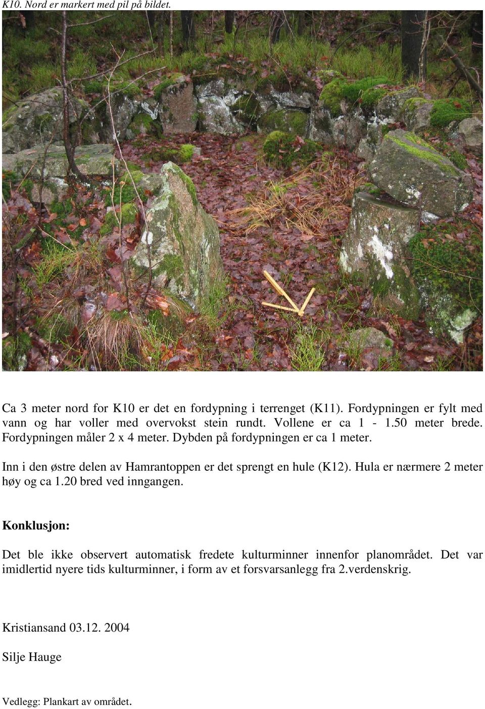 Dybden på fordypningen er ca 1 meter. Inn i den østre delen av Hamrantoppen er det sprengt en hule (K12). Hula er nærmere 2 meter høy og ca 1.