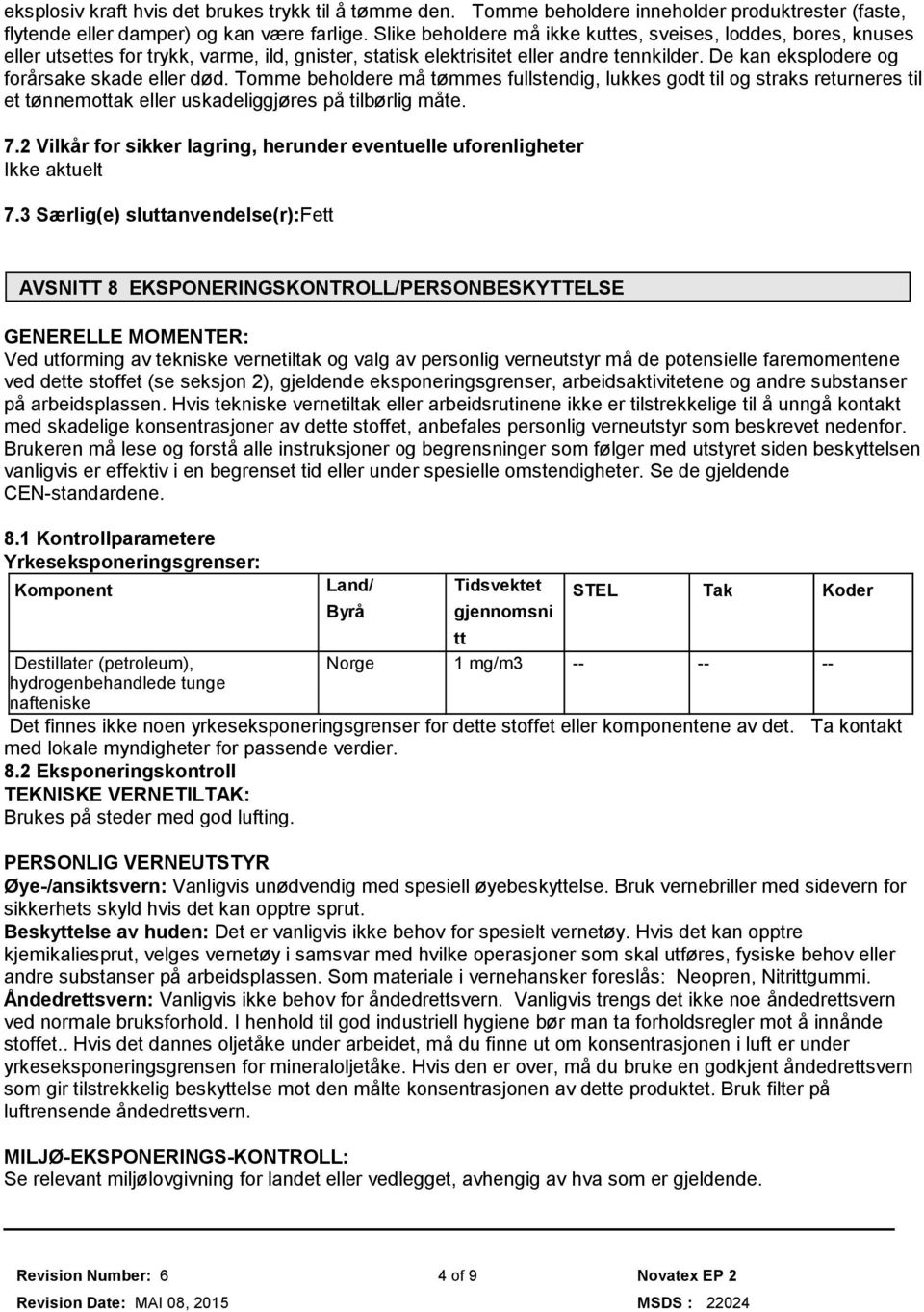 De kan eksplodere og forårsake skade eller død. Tomme beholdere må tømmes fullstendig, lukkes godt til og straks returneres til et tønnemottak eller uskadeliggjøres på tilbørlig måte. 7.