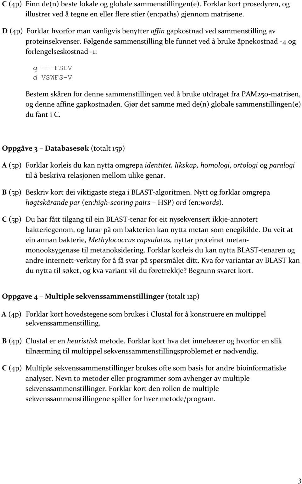 Følgende sammenstilling ble funnet ved å bruke åpnekostnad 4 og forlengelseskostnad 1: q ---FSLV d VSWFS-V Bestem skåren for denne sammenstillingen ved å bruke utdraget fra PAM250 matrisen, og denne