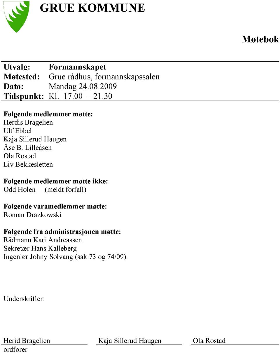 Lilleåsen Ola Rostad Liv Bekkesletten Følgende medlemmer møtte ikke: Odd Holen (meldt forfall) Følgende varamedlemmer møtte: Roman