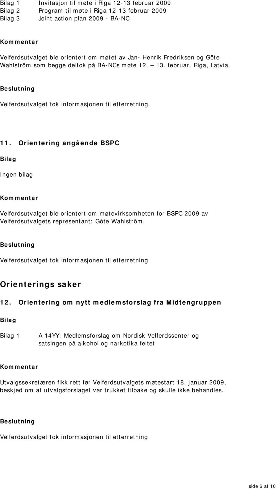 Orientering angående BSPC bilag Velferdsutvalget ble orientert om møtevirksomheten for BSPC 2009 av Velferdsutvalgets representant; Göte Wahlström. Orienterings saker 12.