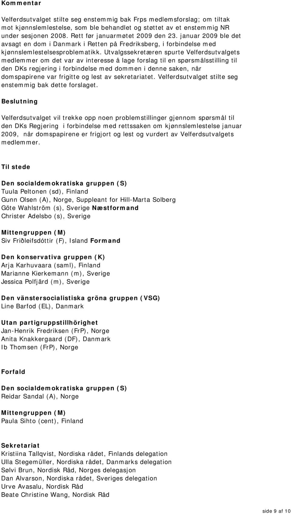 Utvalgssekretæren spurte Velferdsutvalgets medlemmer om det var av interesse å lage forslag til en spørsmålsstilling til den DKs regjering i forbindelse med dommen i denne saken, når domspapirene var