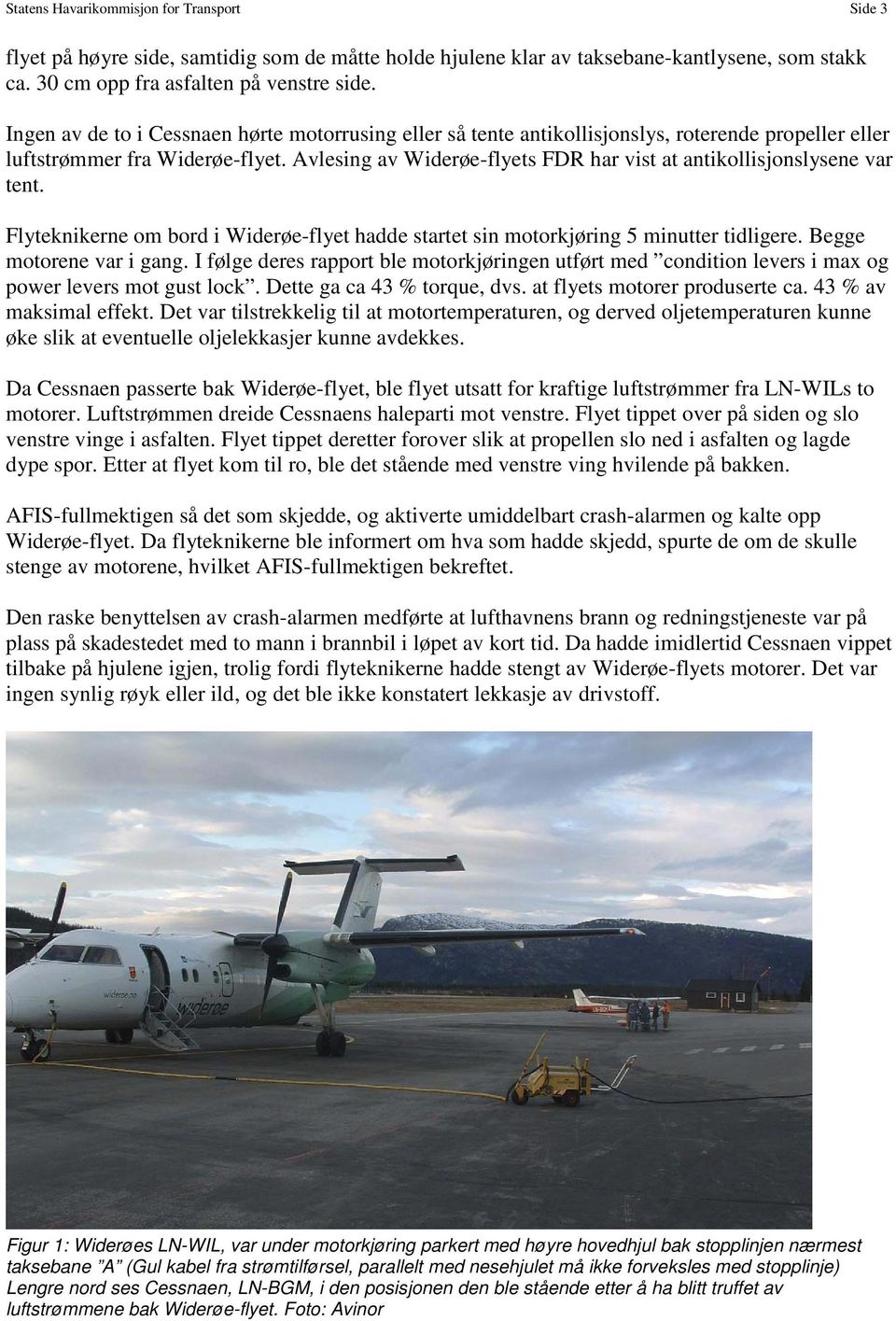 Avlesing av Widerøe-flyets FDR har vist at antikollisjonslysene var tent. Flyteknikerne om bord i Widerøe-flyet hadde startet sin motorkjøring 5 minutter tidligere. Begge motorene var i gang.