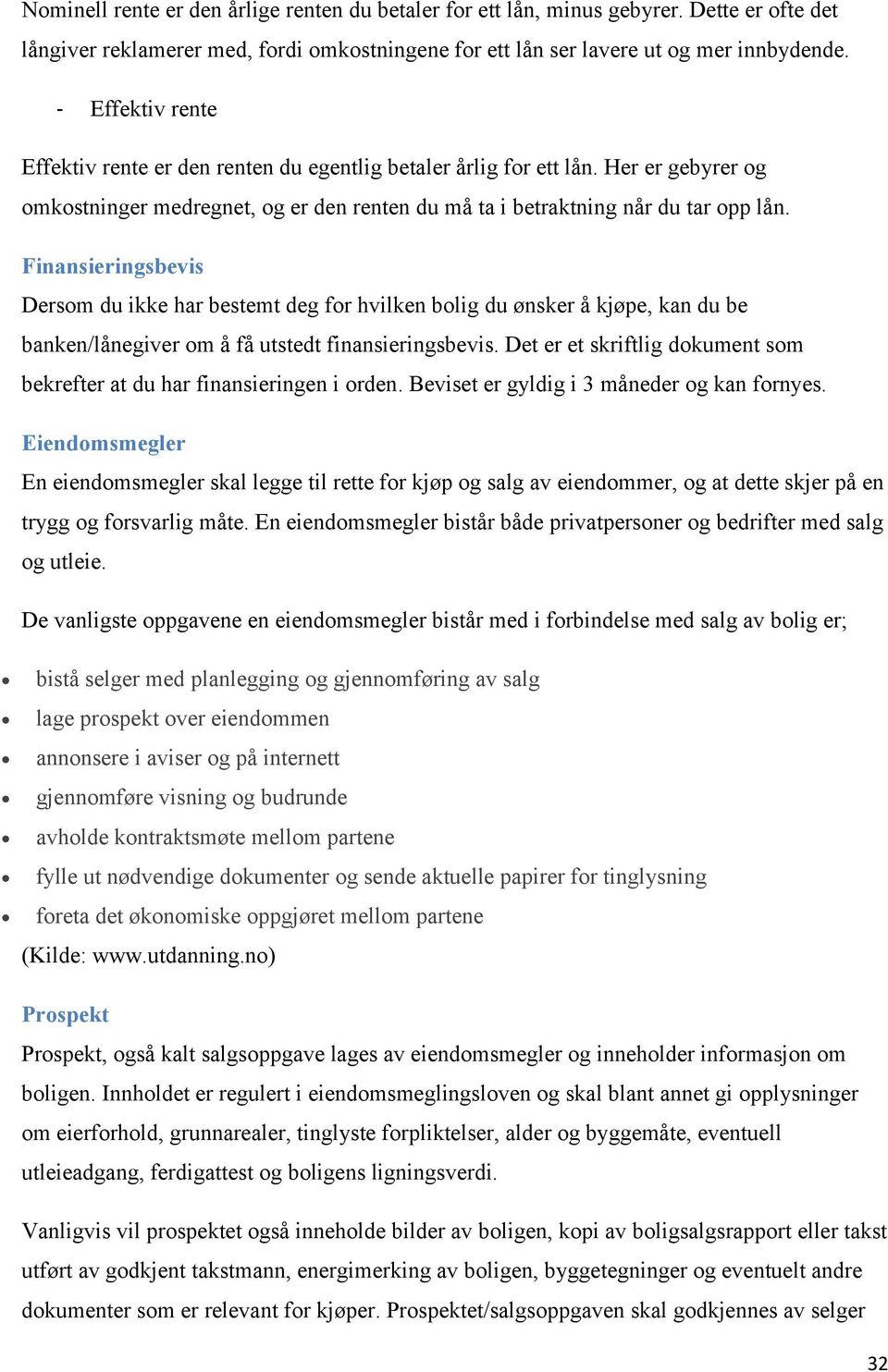 Finansieringsbevis Dersom du ikke har bestemt deg for hvilken bolig du ønsker å kjøpe, kan du be banken/lånegiver om å få utstedt finansieringsbevis.