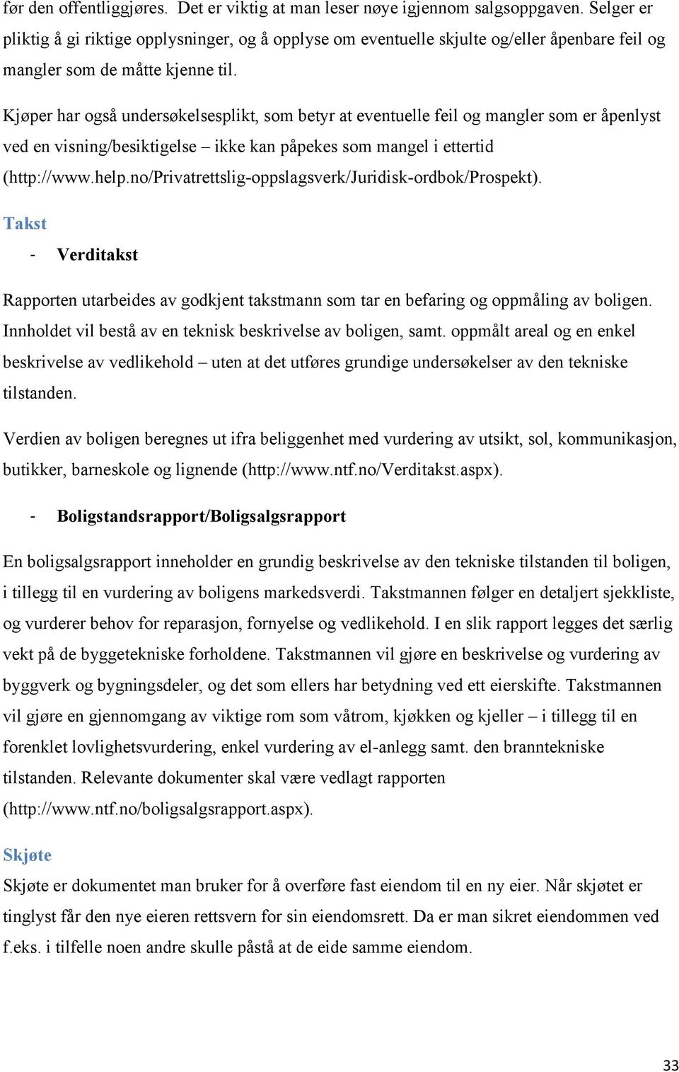 Kjøper har også undersøkelsesplikt, som betyr at eventuelle feil og mangler som er åpenlyst ved en visning/besiktigelse ikke kan påpekes som mangel i ettertid (http://www.help.