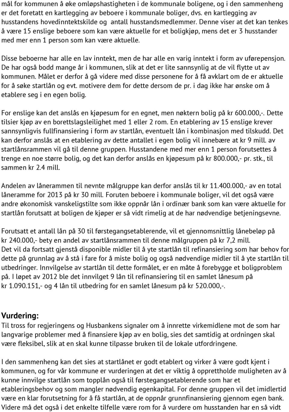 Denne viser at det kan tenkes å være 15 enslige beboere som kan være aktuelle for et boligkjøp, mens det er 3 husstander med mer enn 1 person som kan være aktuelle.