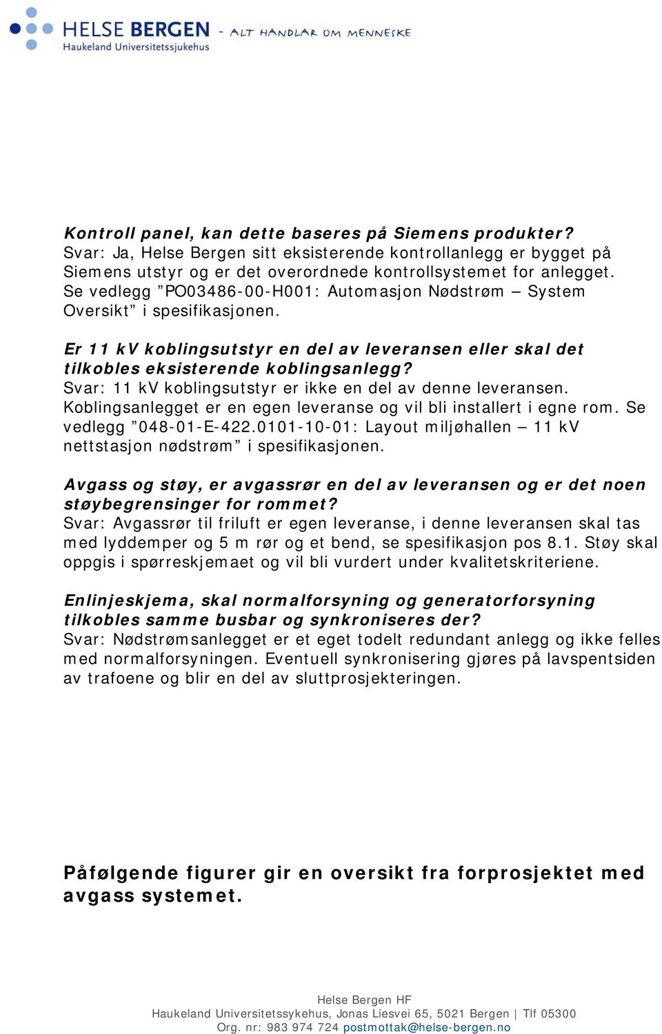 Svar: 11 kv koblingsutstyr er ikke en del av denne leveransen. Koblingsanlegget er en egen leveranse og vil bli installert i egne rom. Se vedlegg 048-01-E-422.