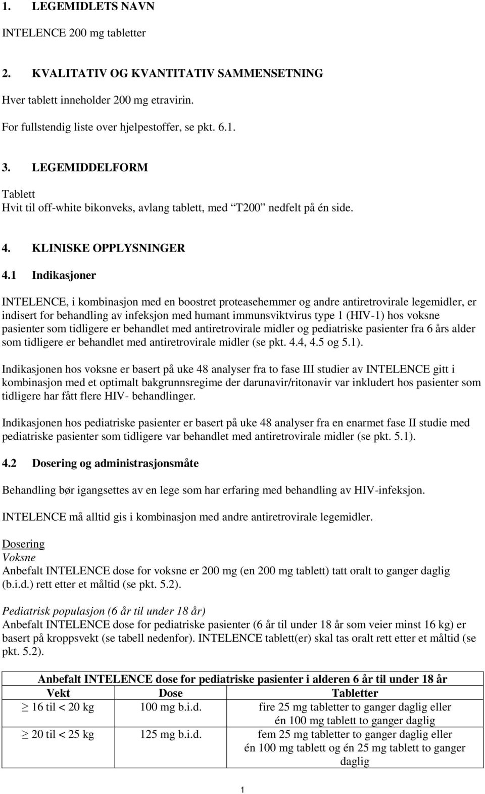 1 Indikasjoner INTELENCE, i kombinasjon med en boostret proteasehemmer og andre antiretrovirale legemidler, er indisert for behandling av infeksjon med humant immunsviktvirus type 1 (HIV-1) hos