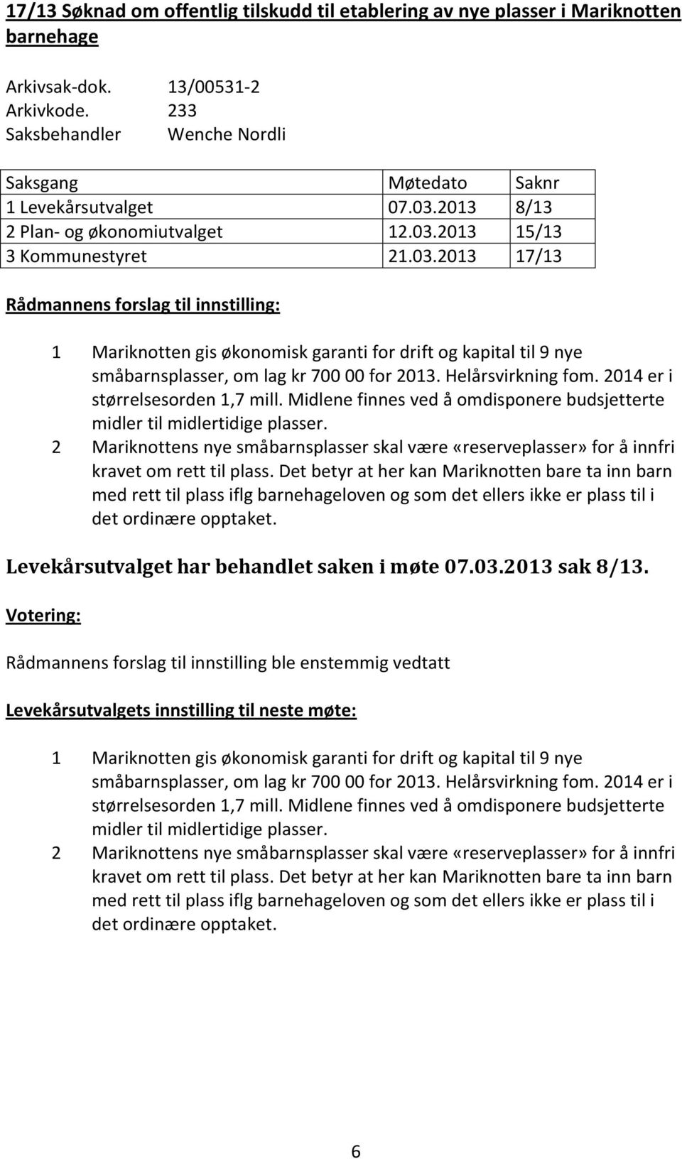 Helårsvirkning fom. 2014 er i størrelsesorden 1,7 mill. Midlene finnes ved å omdisponere budsjetterte midler til midlertidige plasser.