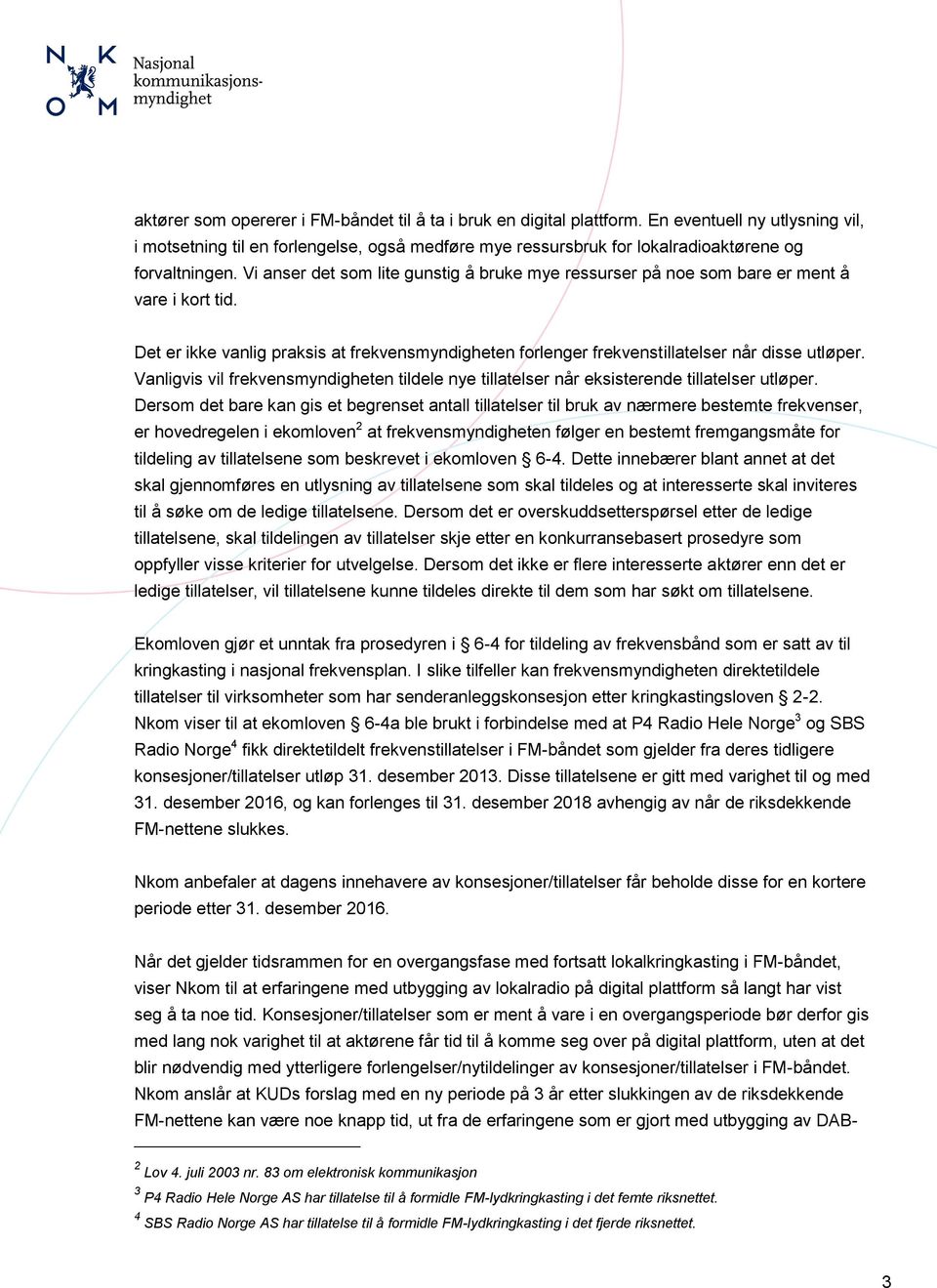 Vi anser det som lite gunstig å bruke mye ressurser på noe som bare er ment å vare i kort tid. Det er ikke vanlig praksis at frekvensmyndigheten forlenger frekvenstillatelser når disse utløper.