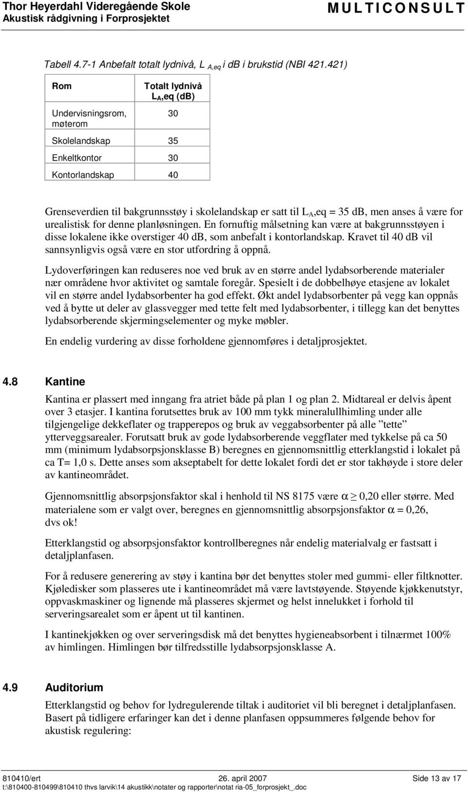 anses å være for urealistisk for denne planløsningen. En fornuftig målsetning kan være at bakgrunnsstøyen i disse lokalene ikke overstiger 40 db, som anbefalt i kontorlandskap.