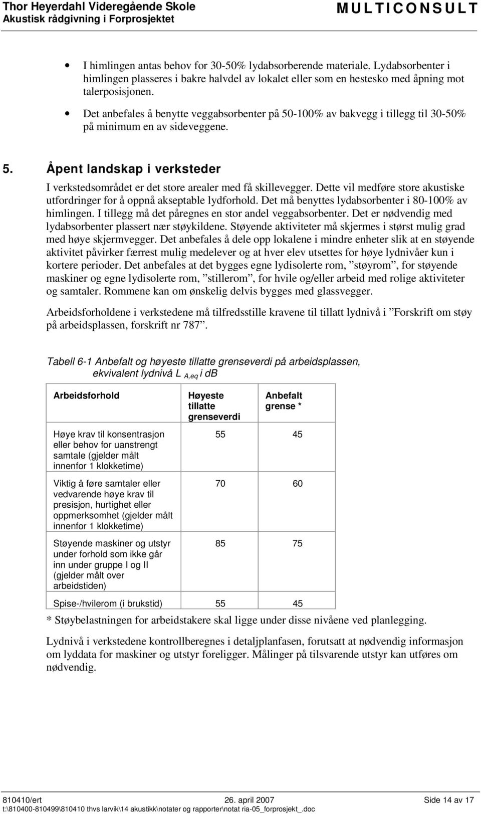 Dette vil medføre store akustiske utfordringer for å oppnå akseptable lydforhold. Det må benyttes lydabsorbenter i 80-100% av himlingen. I tillegg må det påregnes en stor andel veggabsorbenter.