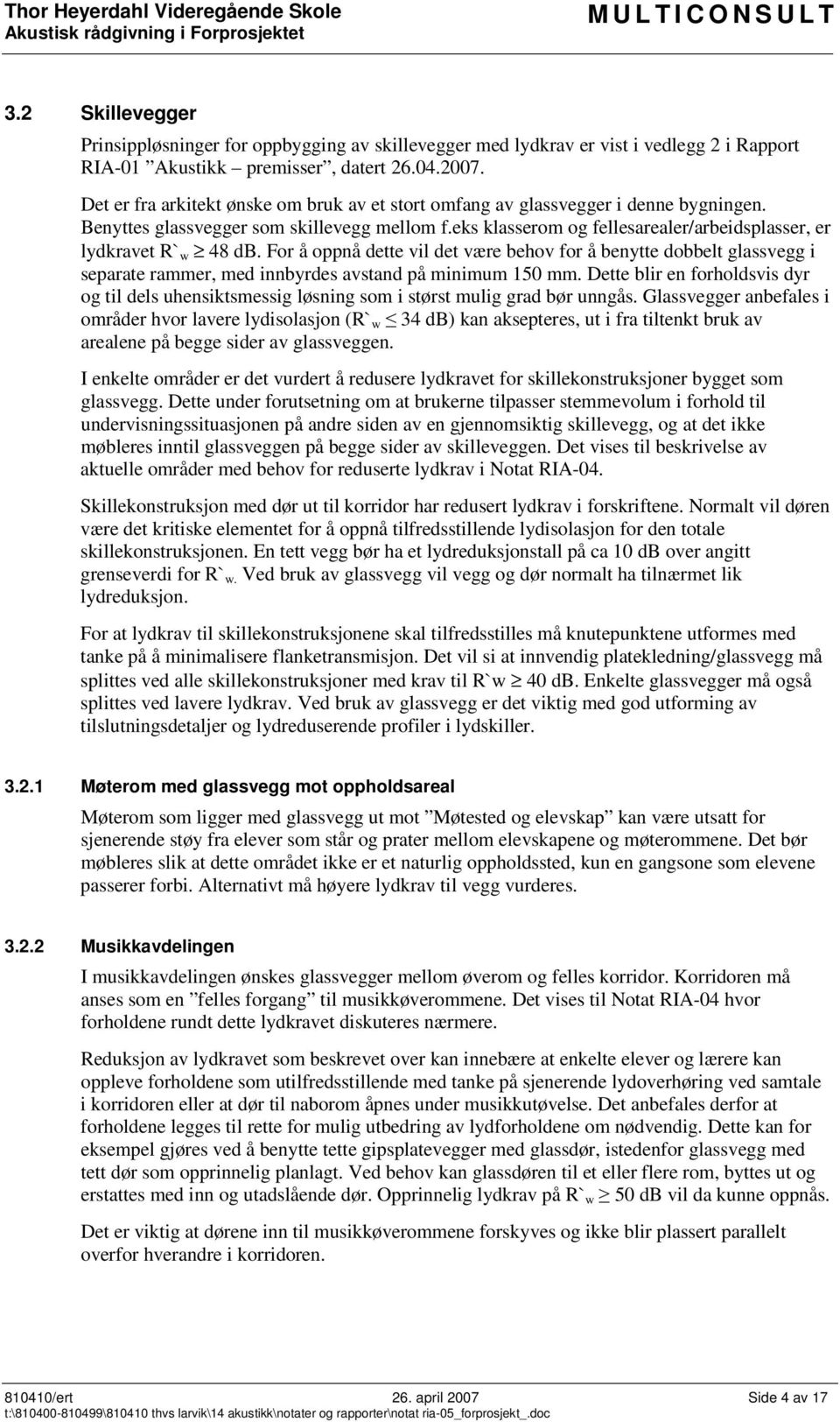 eks klasserom og fellesarealer/arbeidsplasser, er lydkravet R`w 48 db. For å oppnå dette vil det være behov for å benytte dobbelt glassvegg i separate rammer, med innbyrdes avstand på minimum 150 mm.