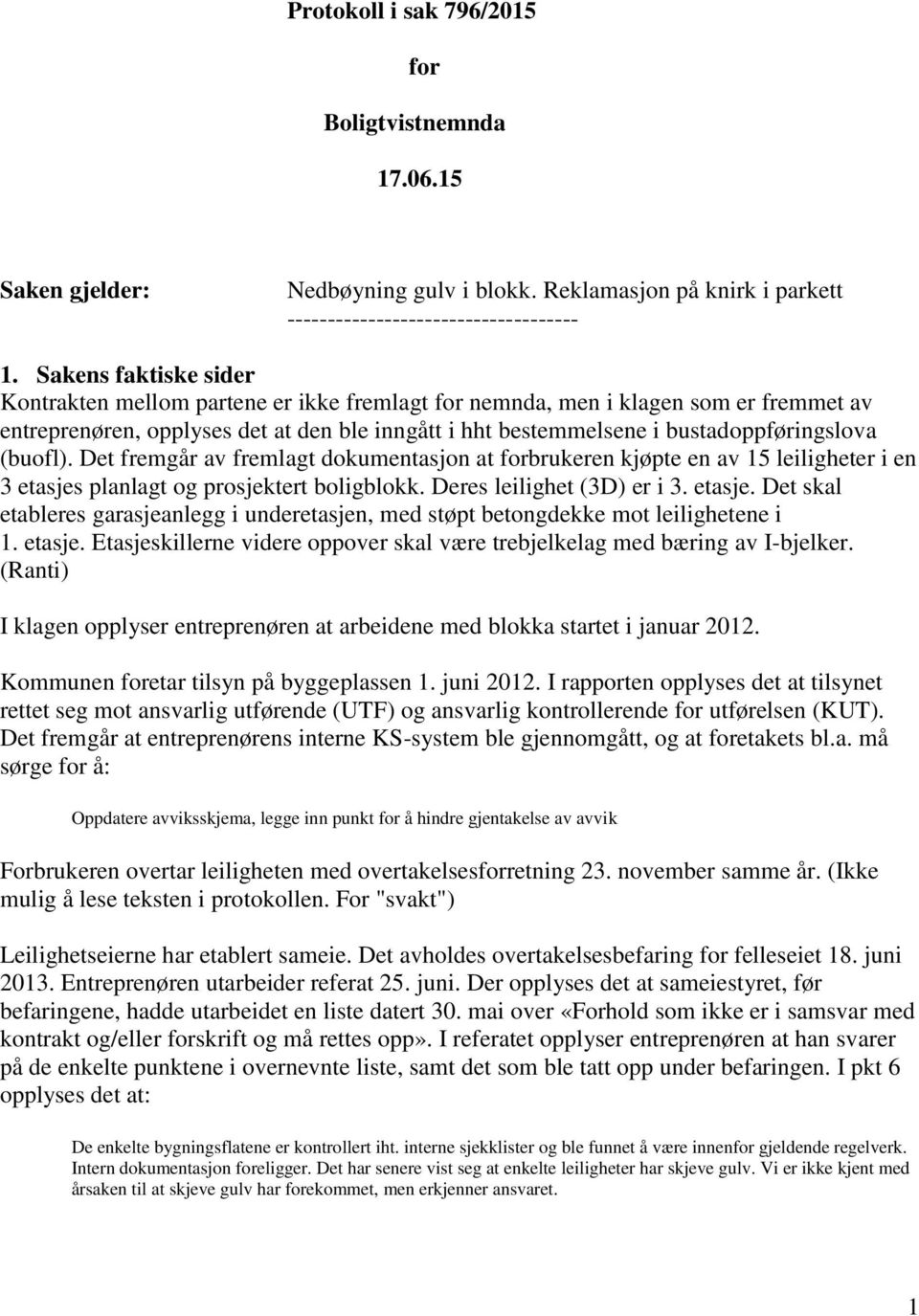 (buofl). Det fremgår av fremlagt dokumentasjon at forbrukeren kjøpte en av 15 leiligheter i en 3 etasjes planlagt og prosjektert boligblokk. Deres leilighet (3D) er i 3. etasje. Det skal etableres garasjeanlegg i underetasjen, med støpt betongdekke mot leilighetene i 1.