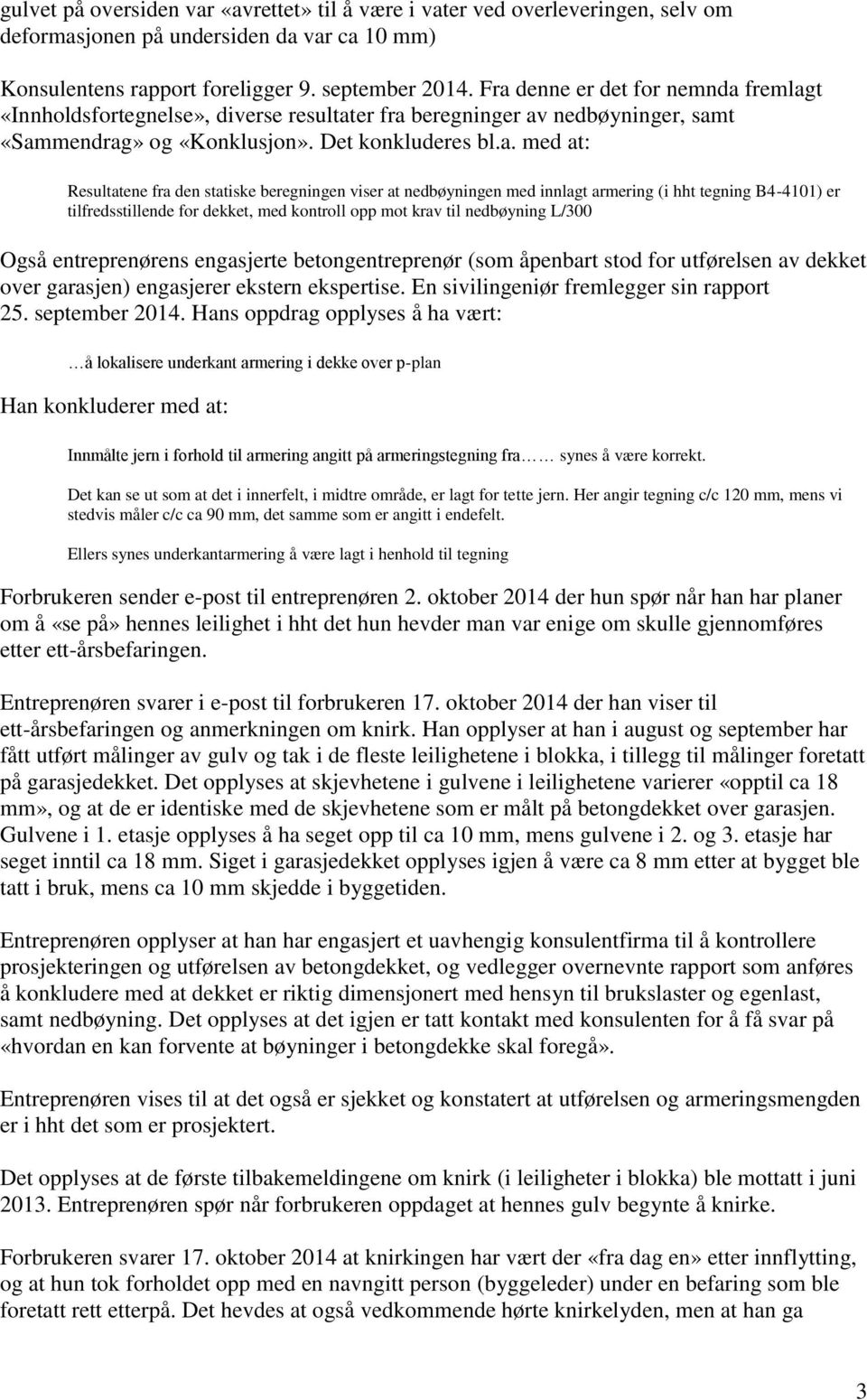 statiske beregningen viser at nedbøyningen med innlagt armering (i hht tegning B4-4101) er tilfredsstillende for dekket, med kontroll opp mot krav til nedbøyning L/300 Også entreprenørens engasjerte