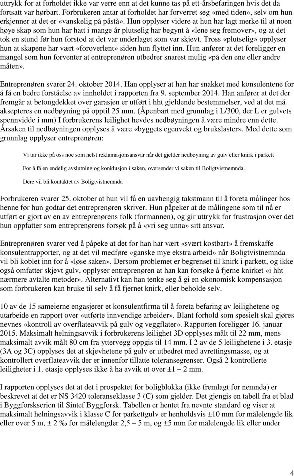 Hun opplyser videre at hun har lagt merke til at noen høye skap som hun har hatt i mange år plutselig har begynt å «lene seg fremover», og at det tok en stund før hun forstod at det var underlaget