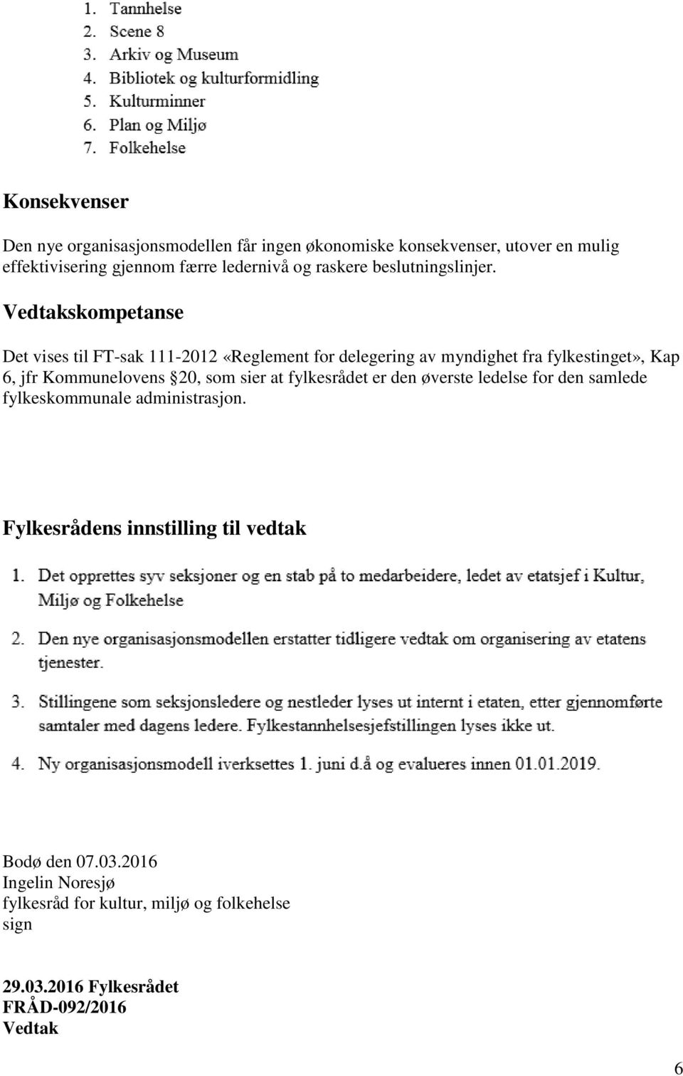 Vedtakskompetanse Det vises til FT-sak 111-2012 «Reglement for delegering av myndighet fra fylkestinget», Kap 6, jfr Kommunelovens 20, som